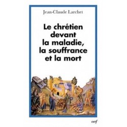 Le chrétien devant la maladie, la souffrance et la mort - Jean-Claude Larchet