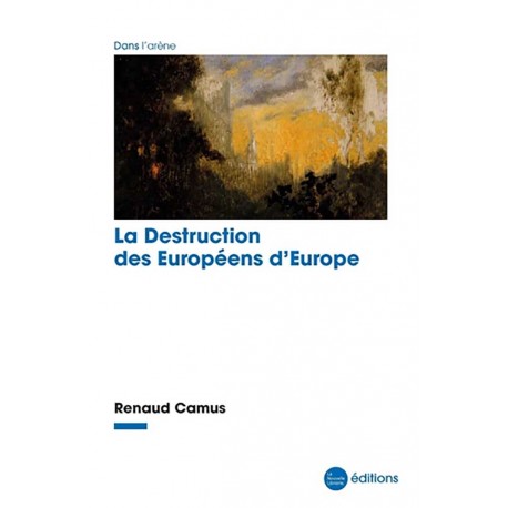 La destruction des Européens d'Europe - Renaud Camus